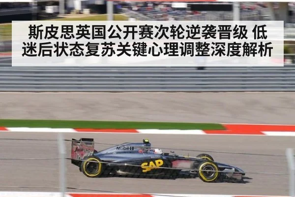 斯皮思英国公开赛次轮逆袭晋级 低迷后状态复苏关键心理调整深度解析