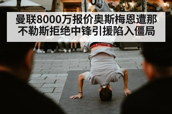 曼联8000万报价奥斯梅恩遭那不勒斯拒绝中锋引援陷入僵局