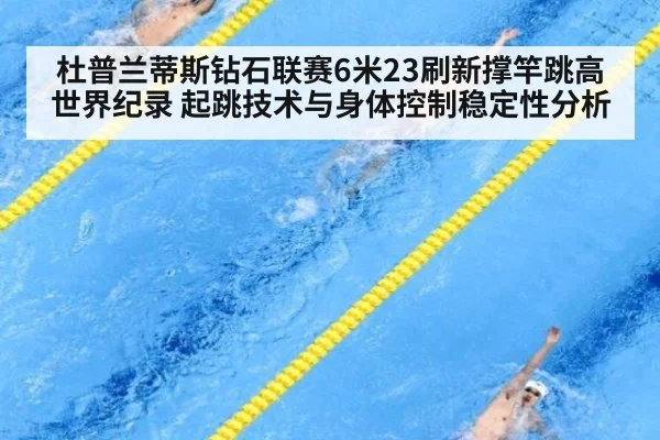 杜普兰蒂斯钻石联赛6米23刷新撑竿跳高世界纪录 起跳技术与身体控制稳定性分析