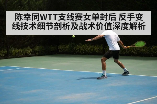 陈幸同WTT支线赛女单封后 反手变线技术细节剖析及战术价值深度解析