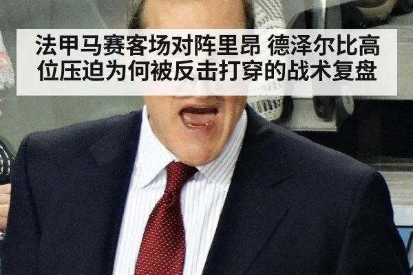 法甲马赛客场对阵里昂 德泽尔比高位压迫为何被反击打穿的战术复盘
